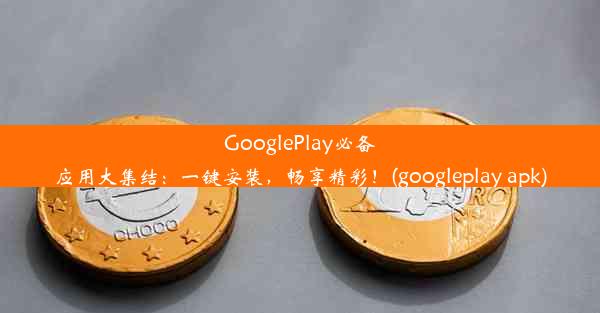 GooglePlay必备应用大集结：一键安装，畅享精彩！(googleplay apk)