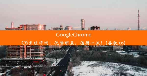 GoogleChromeOS系统评测：优势明显，值得一试！(谷歌 os)