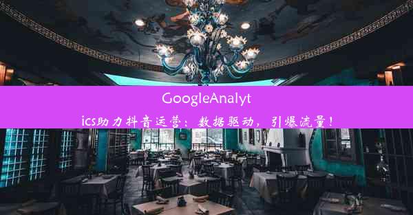 GoogleAnalytics助力抖音运营：数据驱动，引爆流量！