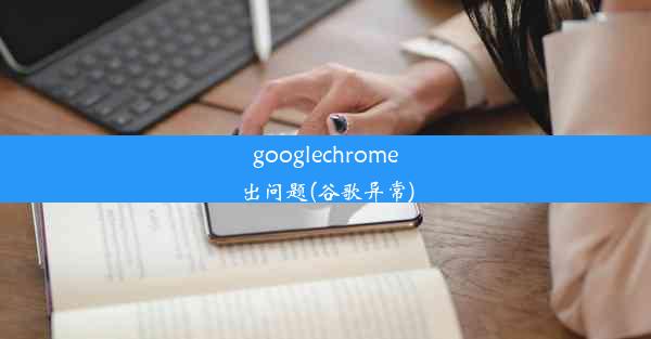 googlechrome出问题(谷歌异常)