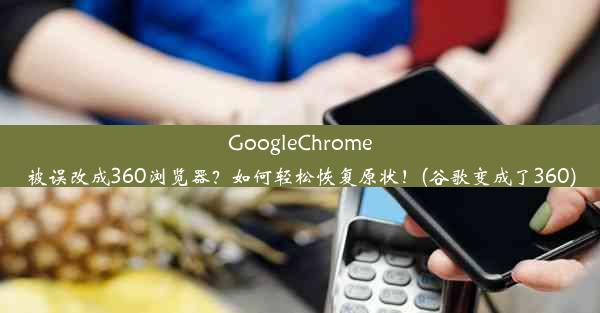 GoogleChrome被误改成360浏览器？如何轻松恢复原状！(谷歌变成了360)