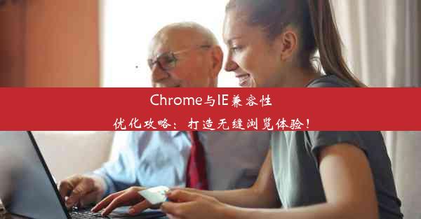 Chrome与IE兼容性优化攻略：打造无缝浏览体验！