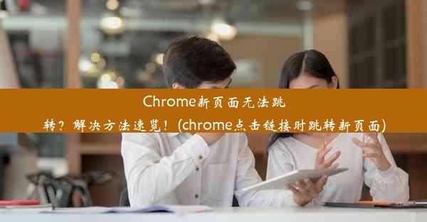 Chrome新页面无法跳转？解决方法速览！(chrome点击链接时跳转新页面)