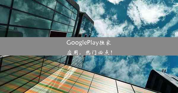 GooglePlay独家应用，热门必点！