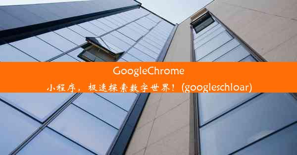 GoogleChrome小程序，极速探索数字世界！(googleschloar)