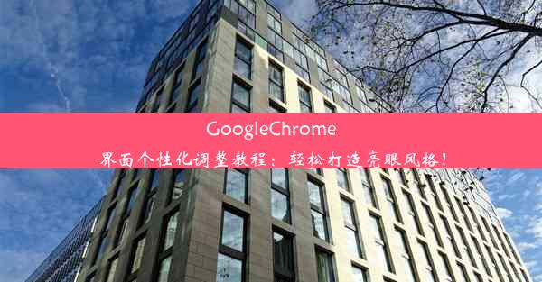 GoogleChrome界面个性化调整教程：轻松打造亮眼风格！