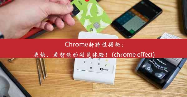 Chrome新特性揭秘：更快、更智能的浏览体验！(chrome effect)