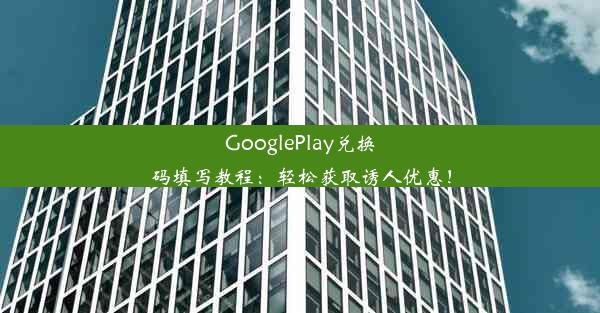 GooglePlay兑换码填写教程：轻松获取诱人优惠！