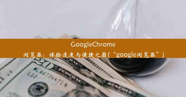 GoogleChrome浏览器：体验速度与便捷之巅(“google浏览器”)