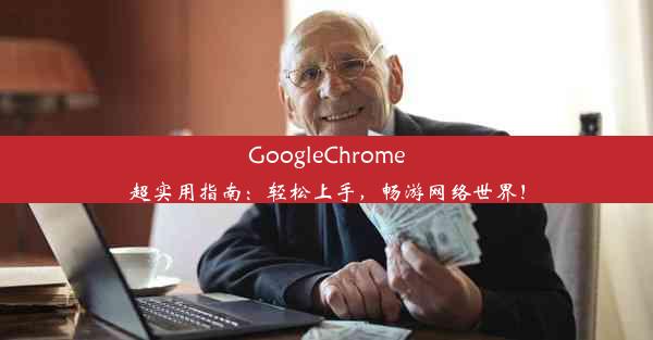 GoogleChrome超实用指南：轻松上手，畅游网络世界！