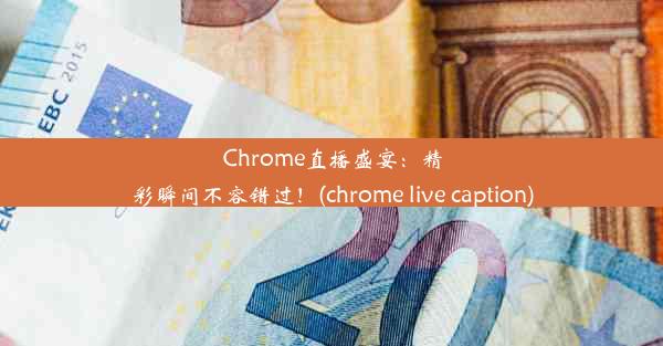 Chrome直播盛宴：精彩瞬间不容错过！(chrome live caption)