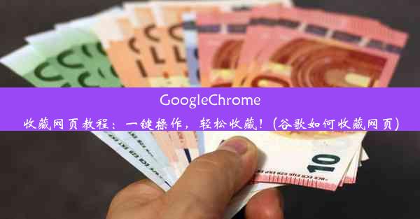 GoogleChrome收藏网页教程：一键操作，轻松收藏！(谷歌如何收藏网页)