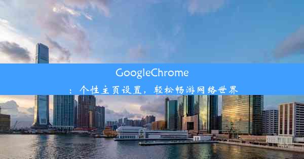 GoogleChrome：个性主页设置，轻松畅游网络世界