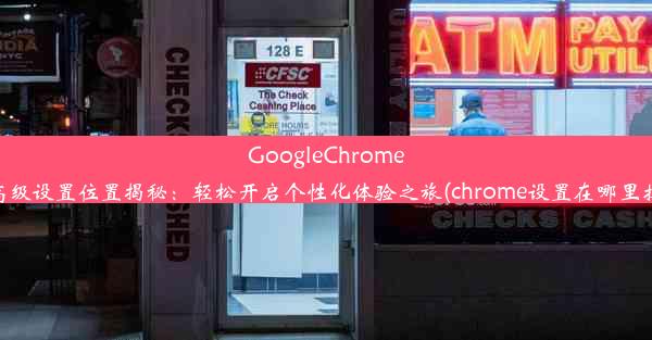 GoogleChrome高级设置位置揭秘：轻松开启个性化体验之旅(chrome设置在哪里找)