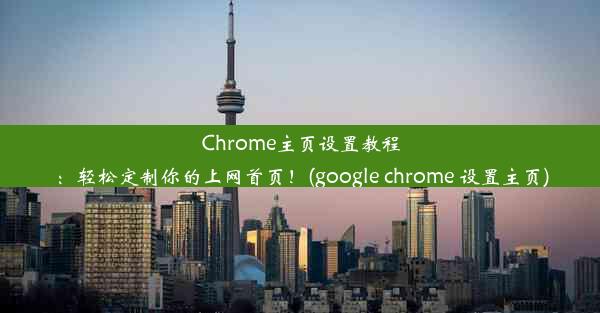 Chrome主页设置教程：轻松定制你的上网首页！(google chrome 设置主页)