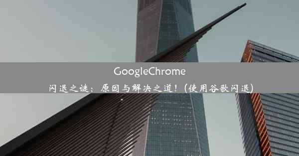 GoogleChrome闪退之谜：原因与解决之道！(使用谷歌闪退)