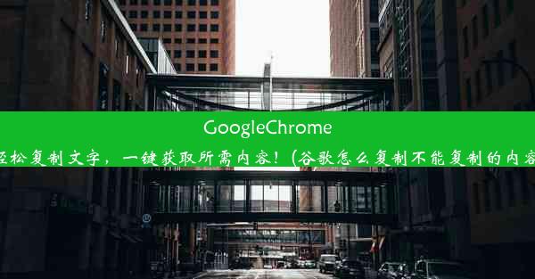 GoogleChrome轻松复制文字，一键获取所需内容！(谷歌怎么复制不能复制的内容)