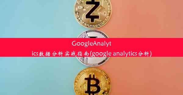 GoogleAnalytics数据分析实战指南(google analytics分析)