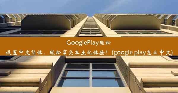 GooglePlay轻松设置中文简体，轻松享受本土化体验！(google play怎么中文)