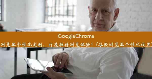 GoogleChrome浏览器个性化定制，打造独特浏览体验！(谷歌浏览器个性化设置)