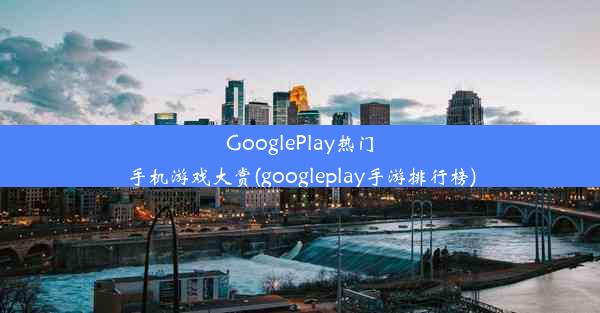 GooglePlay热门手机游戏大赏(googleplay手游排行榜)