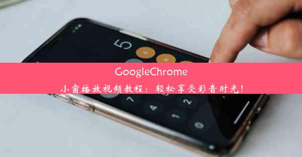 GoogleChrome小窗播放视频教程：轻松享受影音时光！