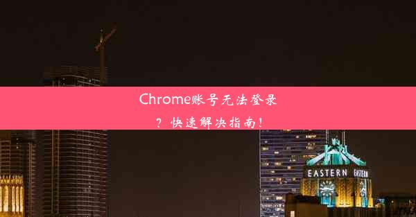 Chrome账号无法登录？快速解决指南！