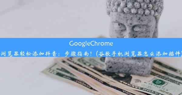 GoogleChrome浏览器轻松添加抖音：步骤指南！(谷歌手机浏览器怎么添加插件)