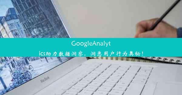 GoogleAnalytics助力数据洞察，洞悉用户行为奥秘！