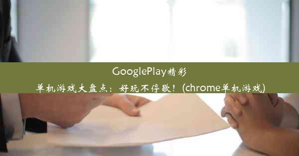 GooglePlay精彩单机游戏大盘点：好玩不停歇！(chrome单机游戏)