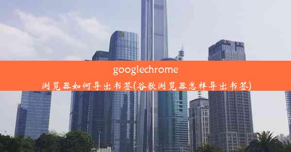 googlechrome浏览器如何导出书签(谷歌浏览器怎样导出书签)