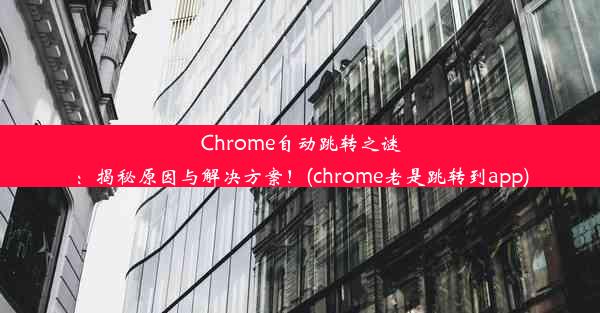 Chrome自动跳转之谜：揭秘原因与解决方案！(chrome老是跳转到app)