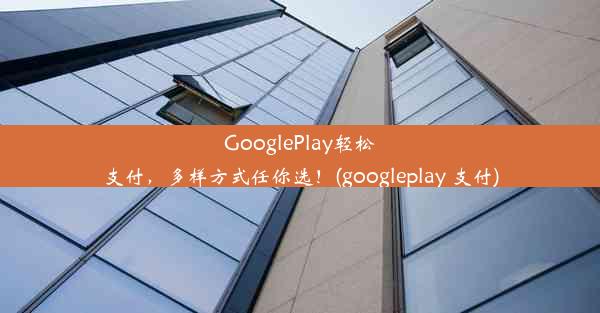 GooglePlay轻松支付，多样方式任你选！(googleplay 支付)