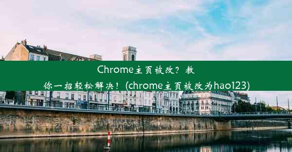 Chrome主页被改？教你一招轻松解决！(chrome主页被改为hao123)