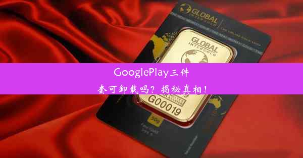 GooglePlay三件套可卸载吗？揭秘真相！