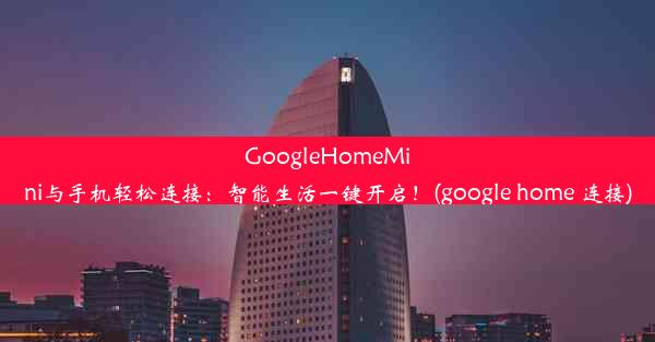 GoogleHomeMini与手机轻松连接：智能生活一键开启！(google home 连接)