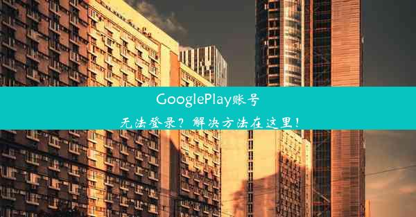 GooglePlay账号无法登录？解决方法在这里！