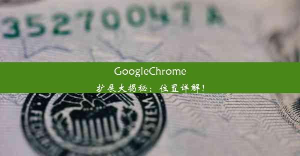 GoogleChrome扩展大揭秘：位置详解！