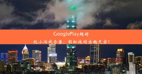 GooglePlay超好玩小游戏合集，轻松休闲乐趣无穷！