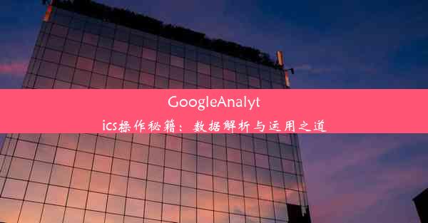 GoogleAnalytics操作秘籍：数据解析与运用之道