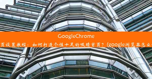 GoogleChrome浏览器主页设置教程：如何打造个性十足的吸睛首页？(google浏览器怎么设置首页)