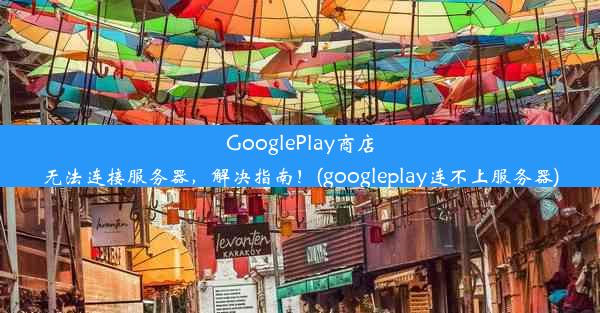 GooglePlay商店无法连接服务器，解决指南！(googleplay连不上服务器)