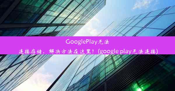 GooglePlay无法连接存储，解决方法在这里！(google play无法连接)