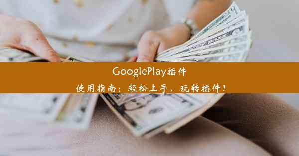 GooglePlay插件使用指南：轻松上手，玩转插件！