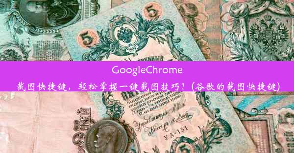 GoogleChrome截图快捷键，轻松掌握一键截图技巧！(谷歌的截图快捷键)