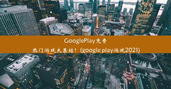 GooglePlay免费热门游戏大集结！(google play游戏2021)