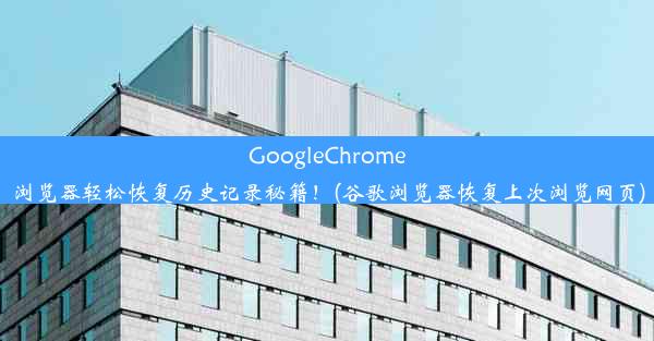 GoogleChrome浏览器轻松恢复历史记录秘籍！(谷歌浏览器恢复上次浏览网页)