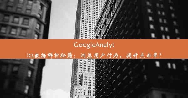 GoogleAnalytics数据解析秘籍：洞悉用户行为，提升点击率！