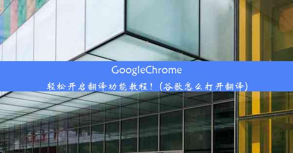 GoogleChrome轻松开启翻译功能教程！(谷歌怎么打开翻译)