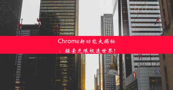 Chrome新功能大揭秘：探索无限极速世界！